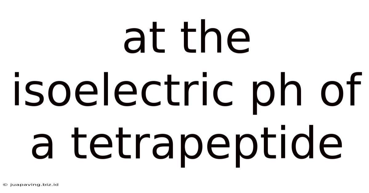 At The Isoelectric Ph Of A Tetrapeptide