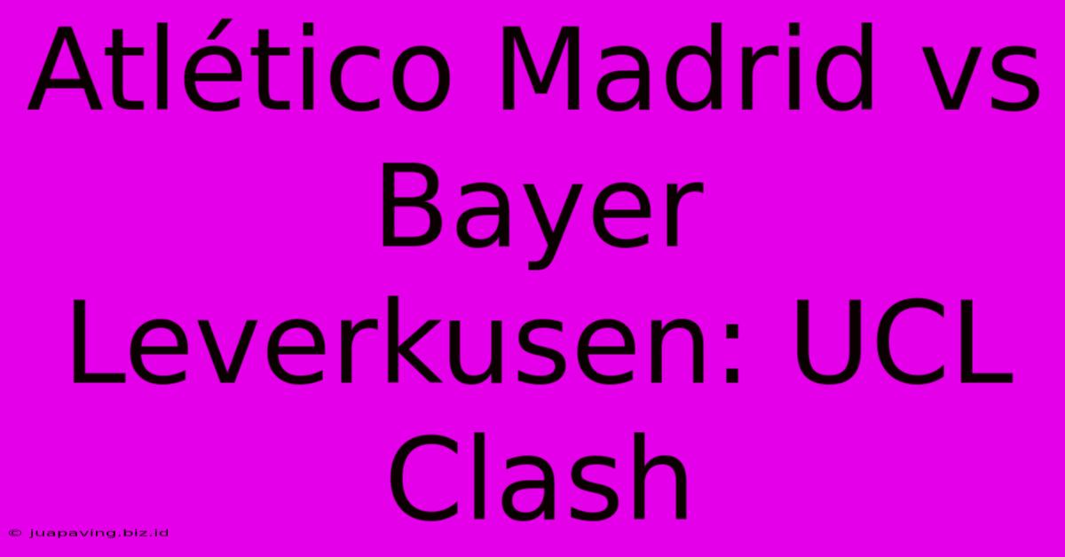 Atlético Madrid Vs Bayer Leverkusen: UCL Clash