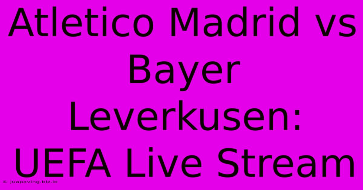 Atletico Madrid Vs Bayer Leverkusen: UEFA Live Stream