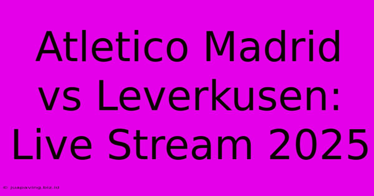 Atletico Madrid Vs Leverkusen: Live Stream 2025