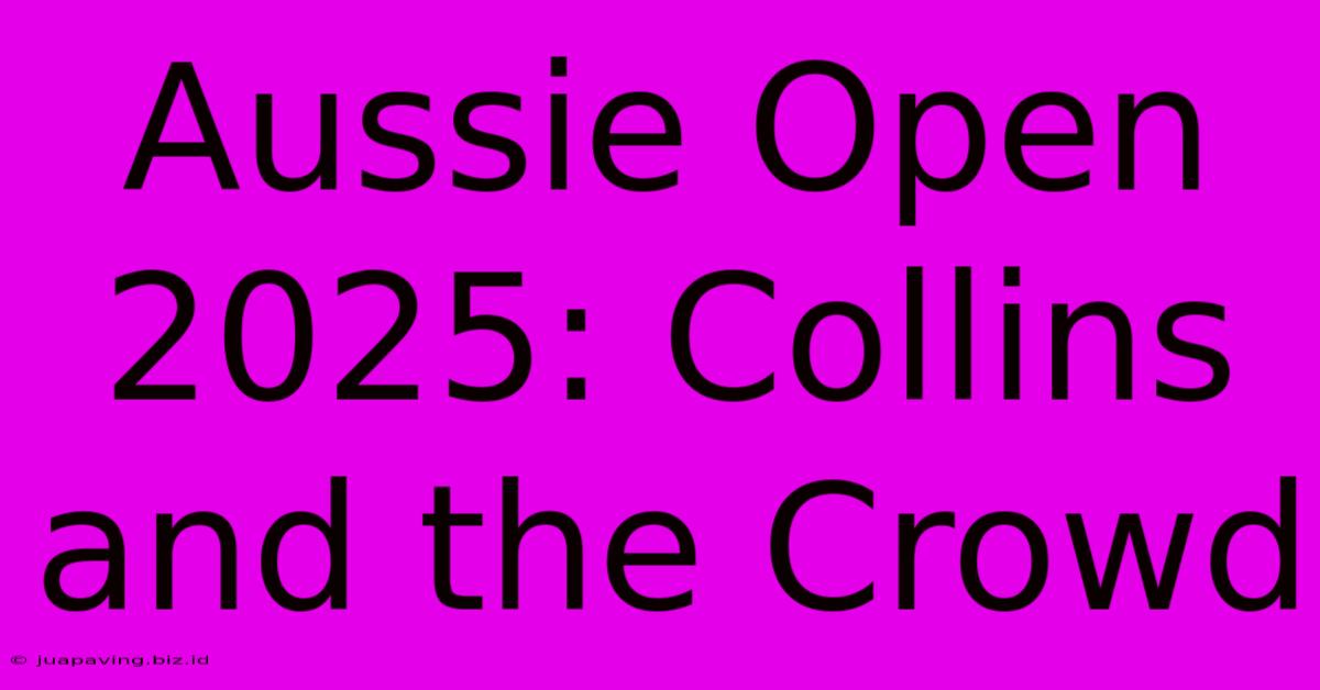 Aussie Open 2025: Collins And The Crowd