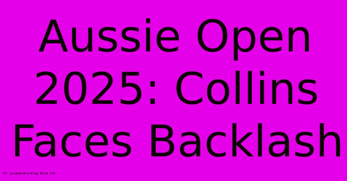 Aussie Open 2025: Collins Faces Backlash