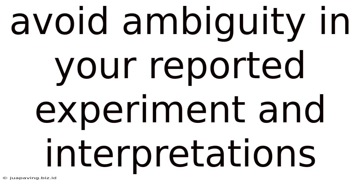 Avoid Ambiguity In Your Reported Experiment And Interpretations