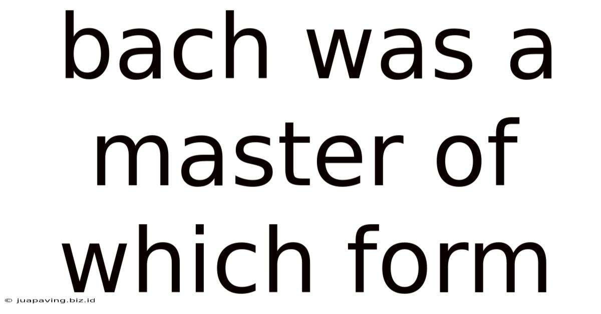 Bach Was A Master Of Which Form