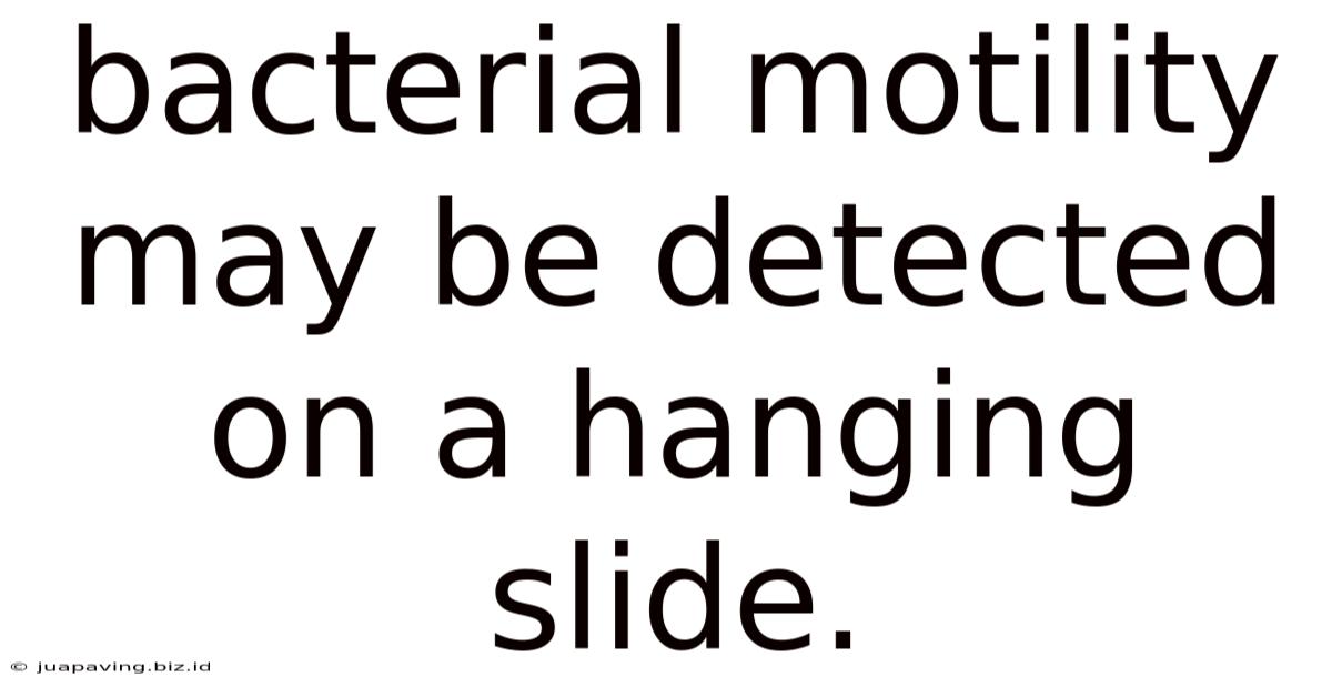 Bacterial Motility May Be Detected On A Hanging Slide.