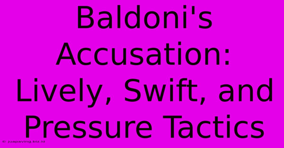 Baldoni's Accusation: Lively, Swift, And Pressure Tactics