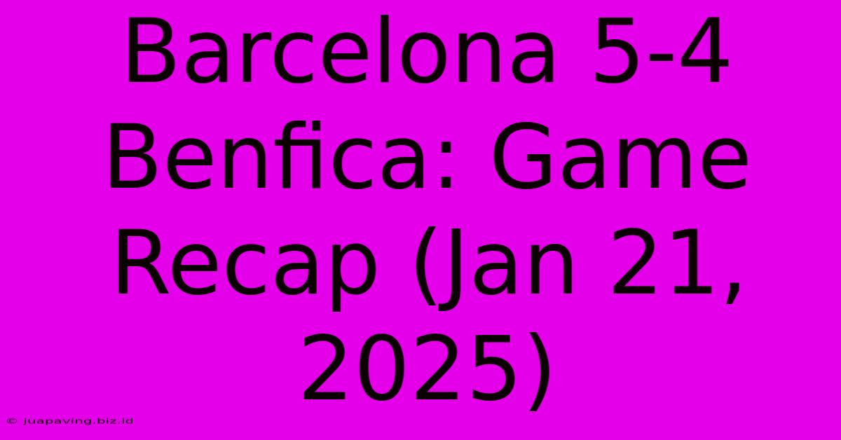 Barcelona 5-4 Benfica: Game Recap (Jan 21, 2025)