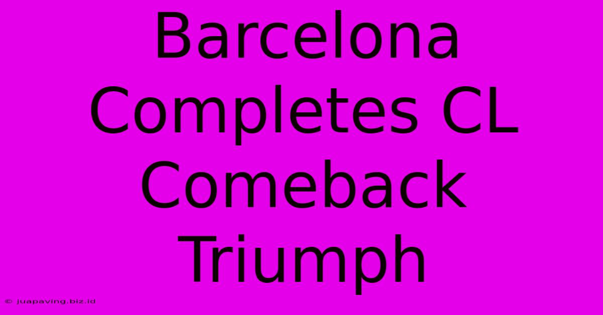 Barcelona Completes CL Comeback Triumph