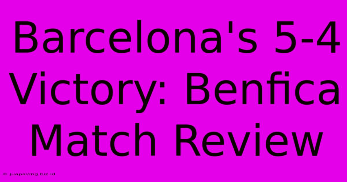 Barcelona's 5-4 Victory: Benfica Match Review