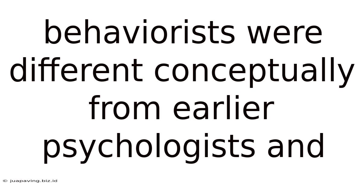 Behaviorists Were Different Conceptually From Earlier Psychologists And