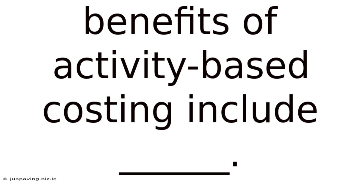 Benefits Of Activity-based Costing Include ______.
