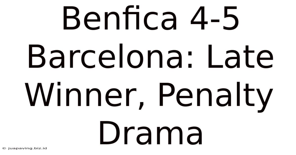 Benfica 4-5 Barcelona: Late Winner, Penalty Drama