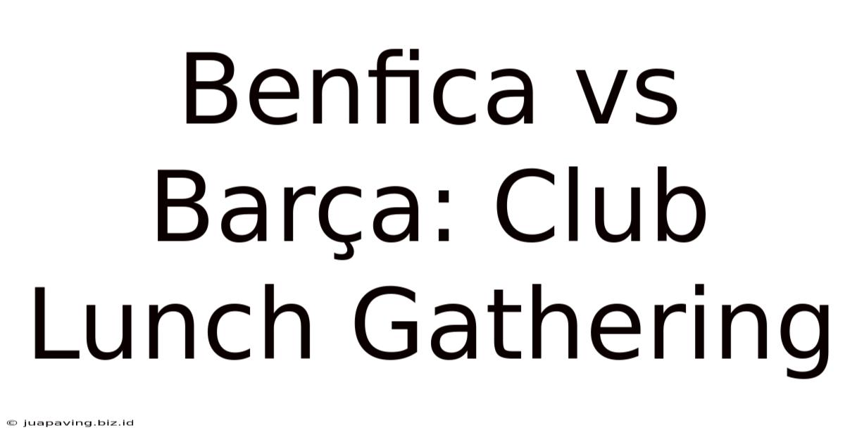 Benfica Vs Barça: Club Lunch Gathering