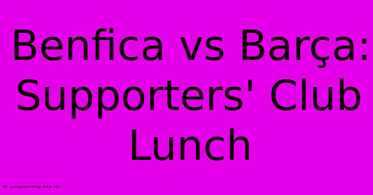 Benfica Vs Barça: Supporters' Club Lunch