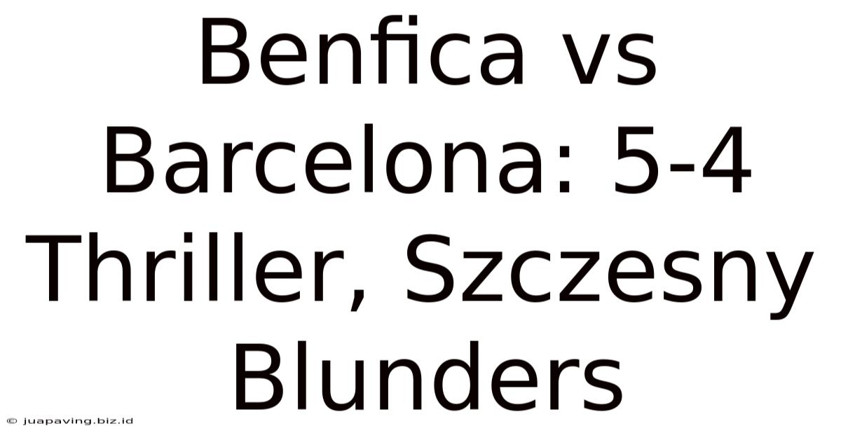 Benfica Vs Barcelona: 5-4 Thriller, Szczesny Blunders