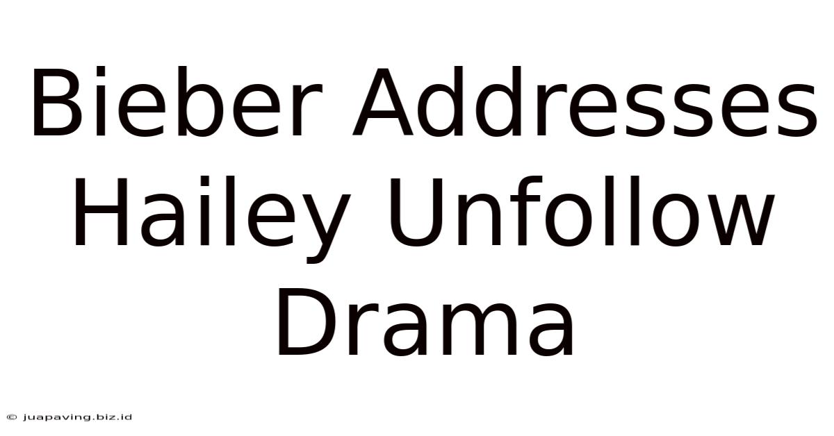 Bieber Addresses Hailey Unfollow Drama