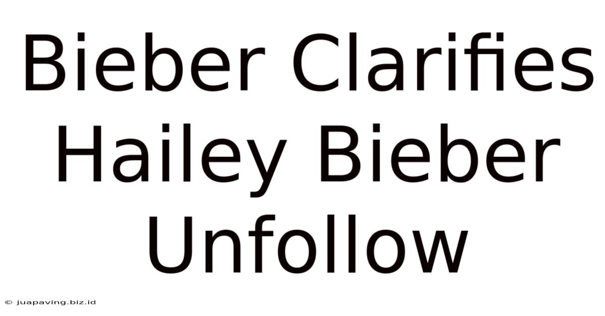 Bieber Clarifies Hailey Bieber Unfollow