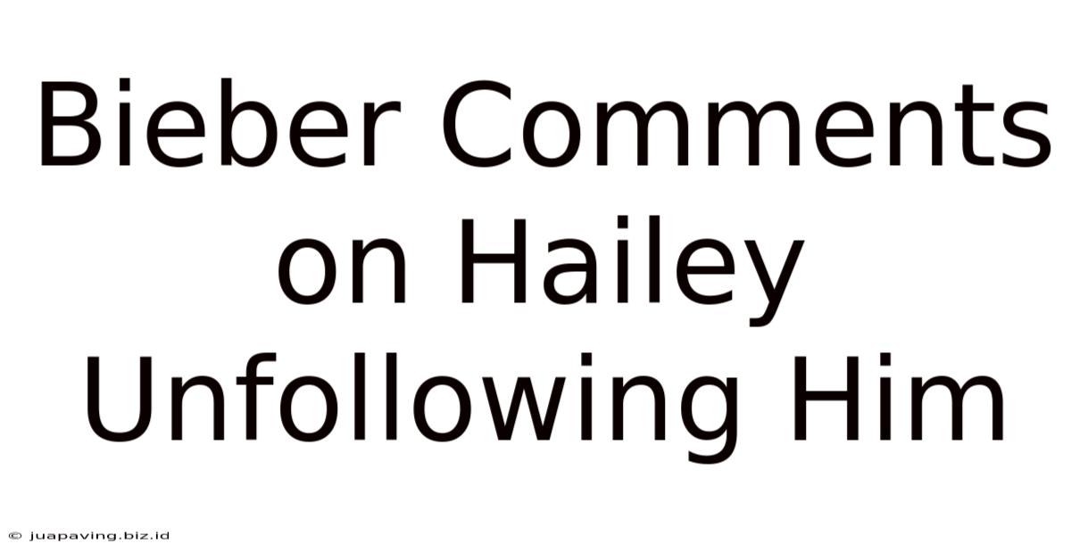 Bieber Comments On Hailey Unfollowing Him