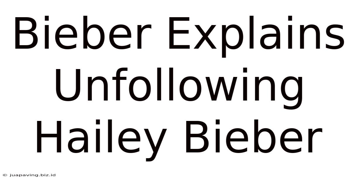 Bieber Explains Unfollowing Hailey Bieber