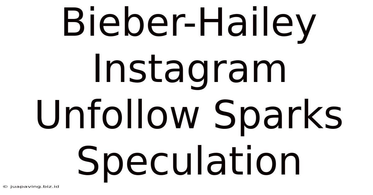 Bieber-Hailey Instagram Unfollow Sparks Speculation