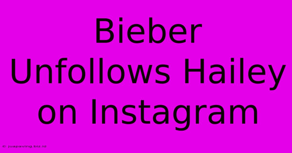 Bieber Unfollows Hailey On Instagram