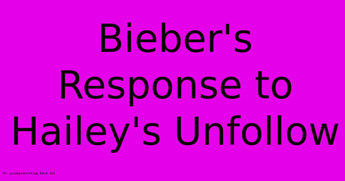 Bieber's Response To Hailey's Unfollow