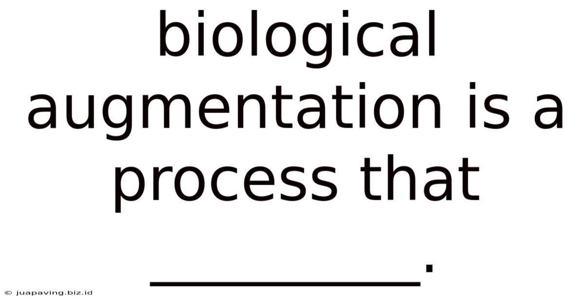 Biological Augmentation Is A Process That _________.