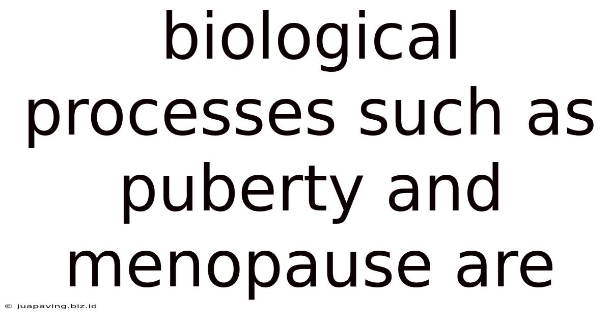Biological Processes Such As Puberty And Menopause Are