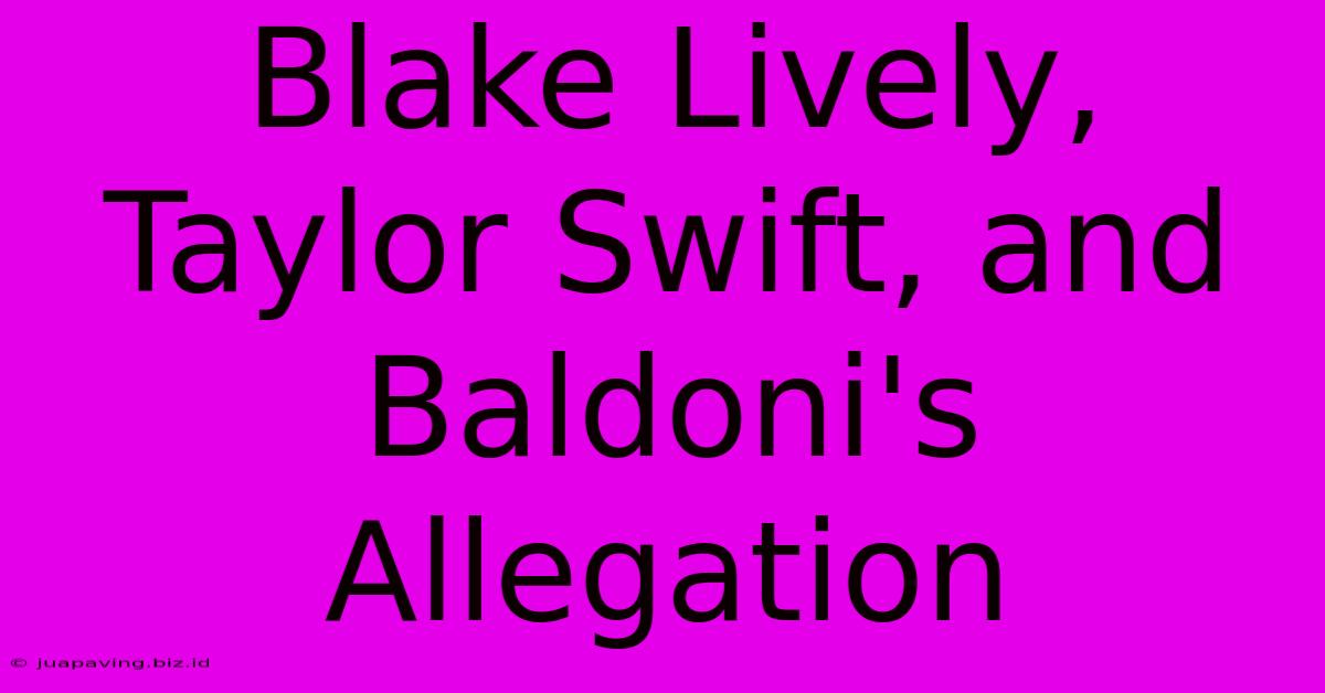 Blake Lively, Taylor Swift, And Baldoni's Allegation