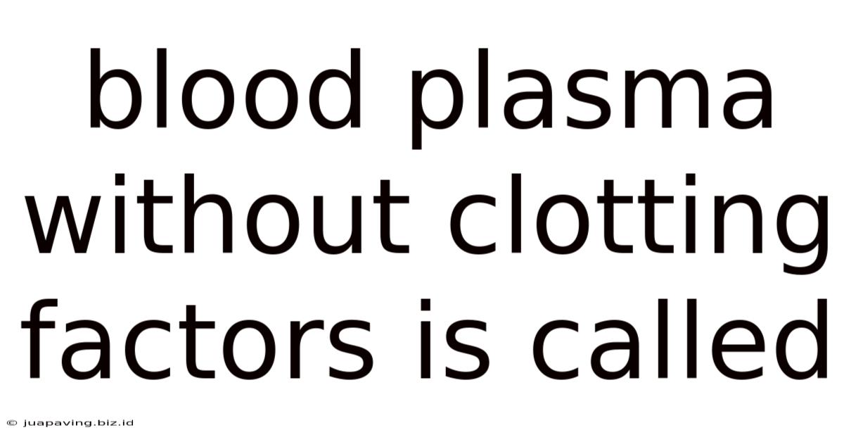 Blood Plasma Without Clotting Factors Is Called
