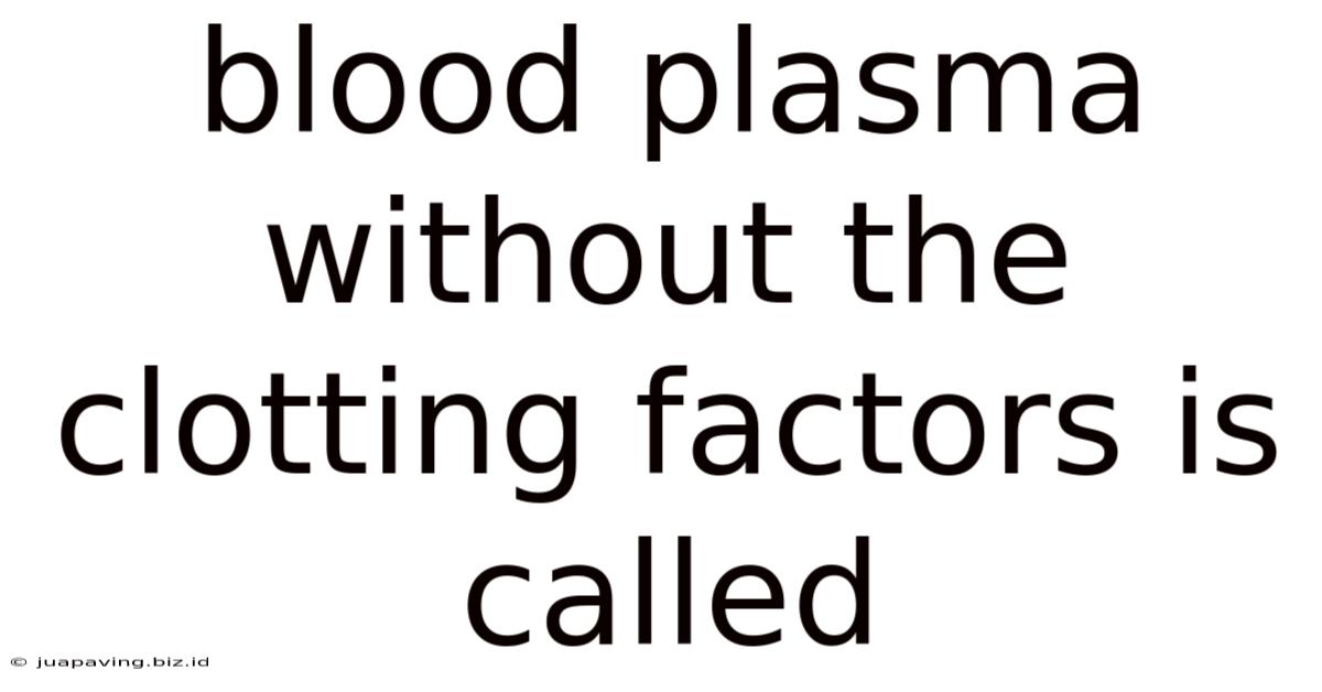Blood Plasma Without The Clotting Factors Is Called