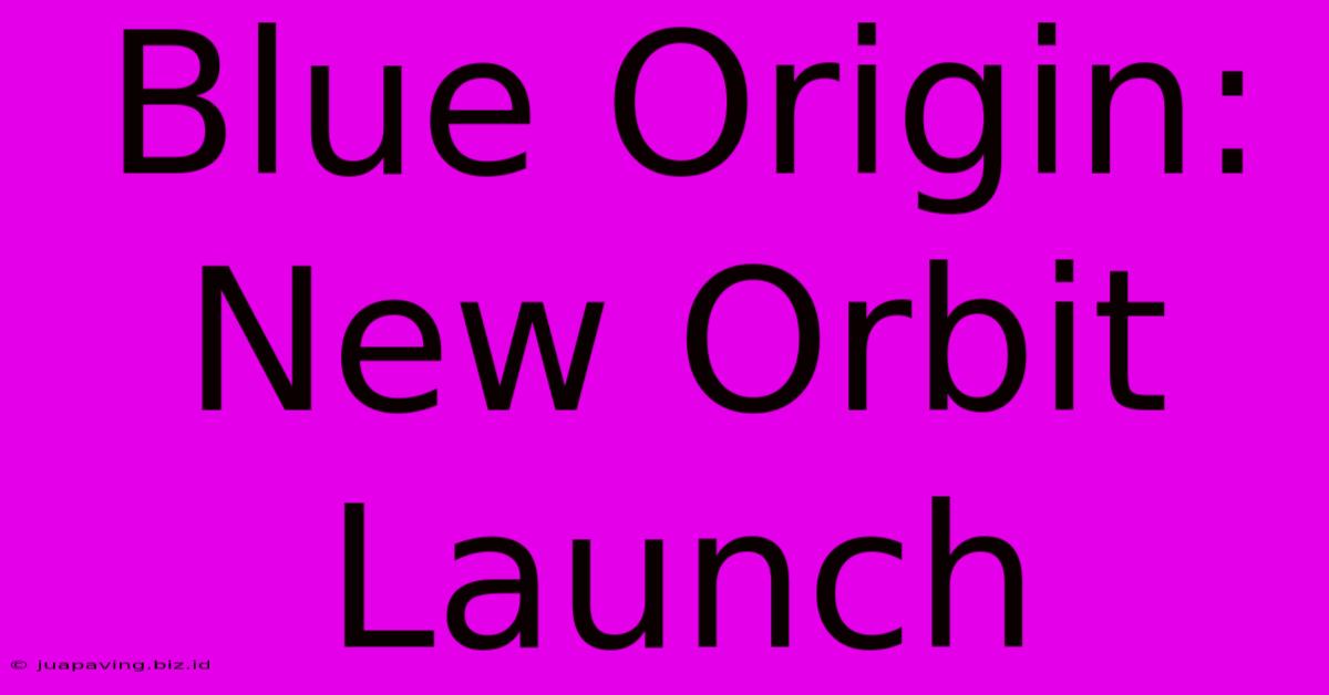 Blue Origin: New Orbit Launch