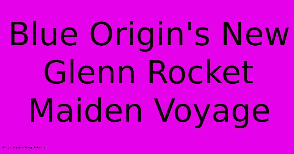 Blue Origin's New Glenn Rocket Maiden Voyage