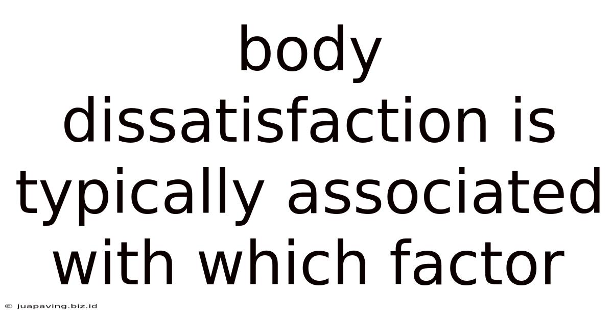 Body Dissatisfaction Is Typically Associated With Which Factor