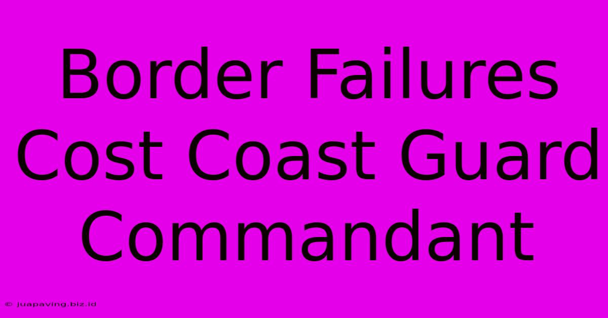 Border Failures Cost Coast Guard Commandant