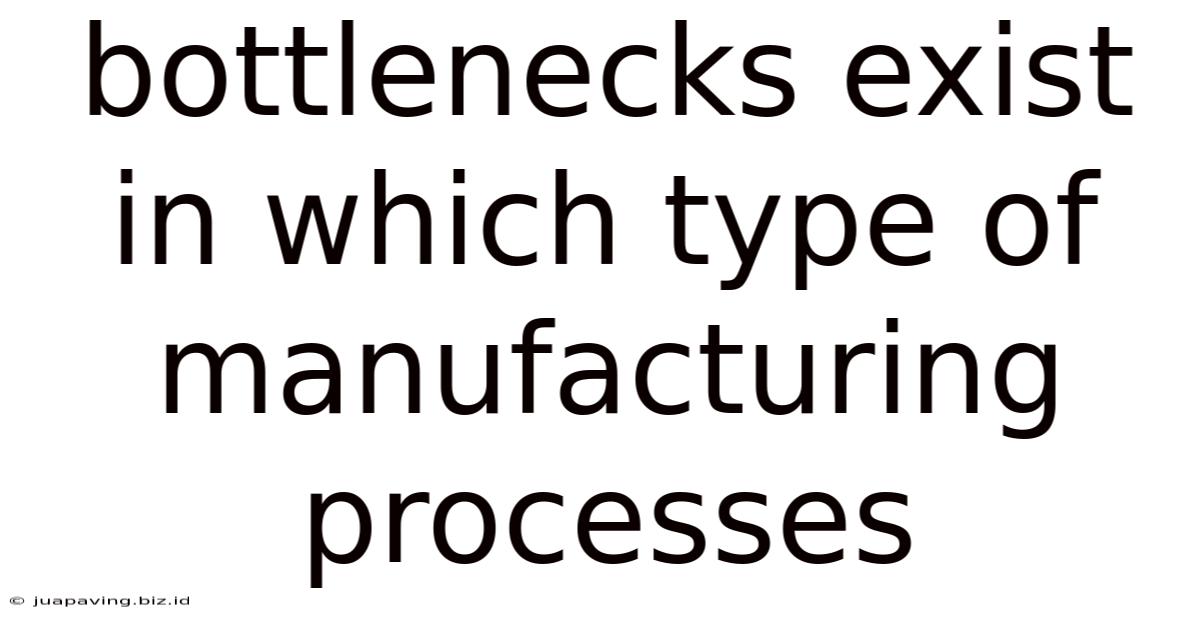 Bottlenecks Exist In Which Type Of Manufacturing Processes