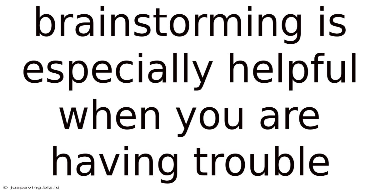 Brainstorming Is Especially Helpful When You Are Having Trouble