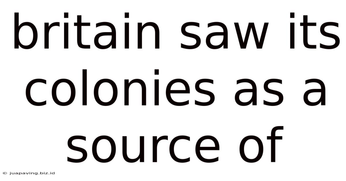 Britain Saw Its Colonies As A Source Of