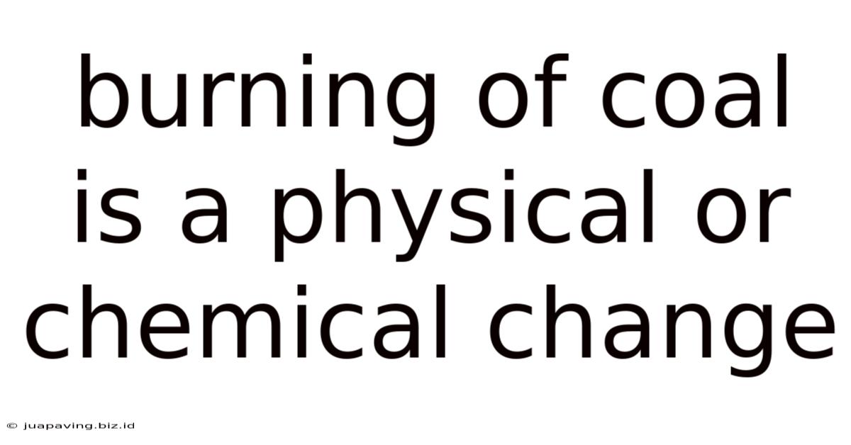Burning Of Coal Is A Physical Or Chemical Change