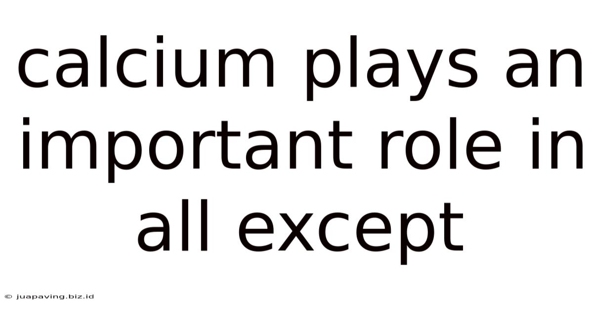 Calcium Plays An Important Role In All Except