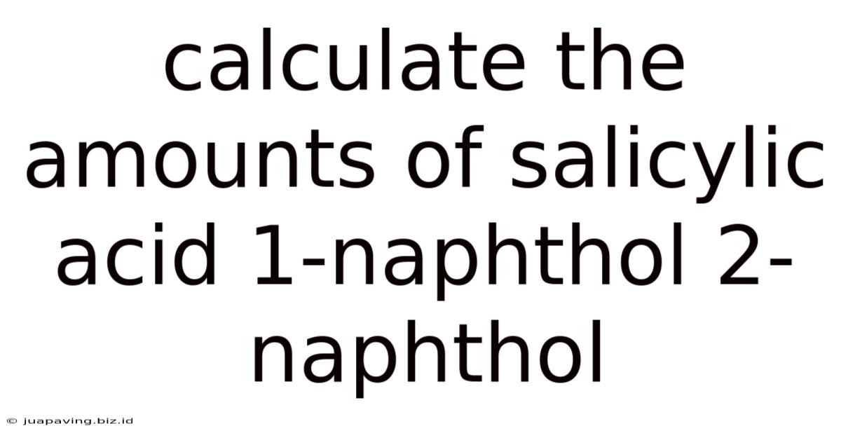 Calculate The Amounts Of Salicylic Acid 1-naphthol 2-naphthol