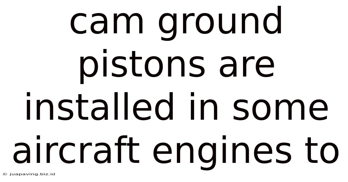 Cam Ground Pistons Are Installed In Some Aircraft Engines To