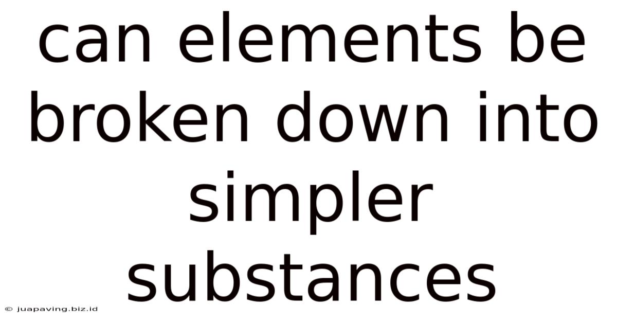 Can Elements Be Broken Down Into Simpler Substances