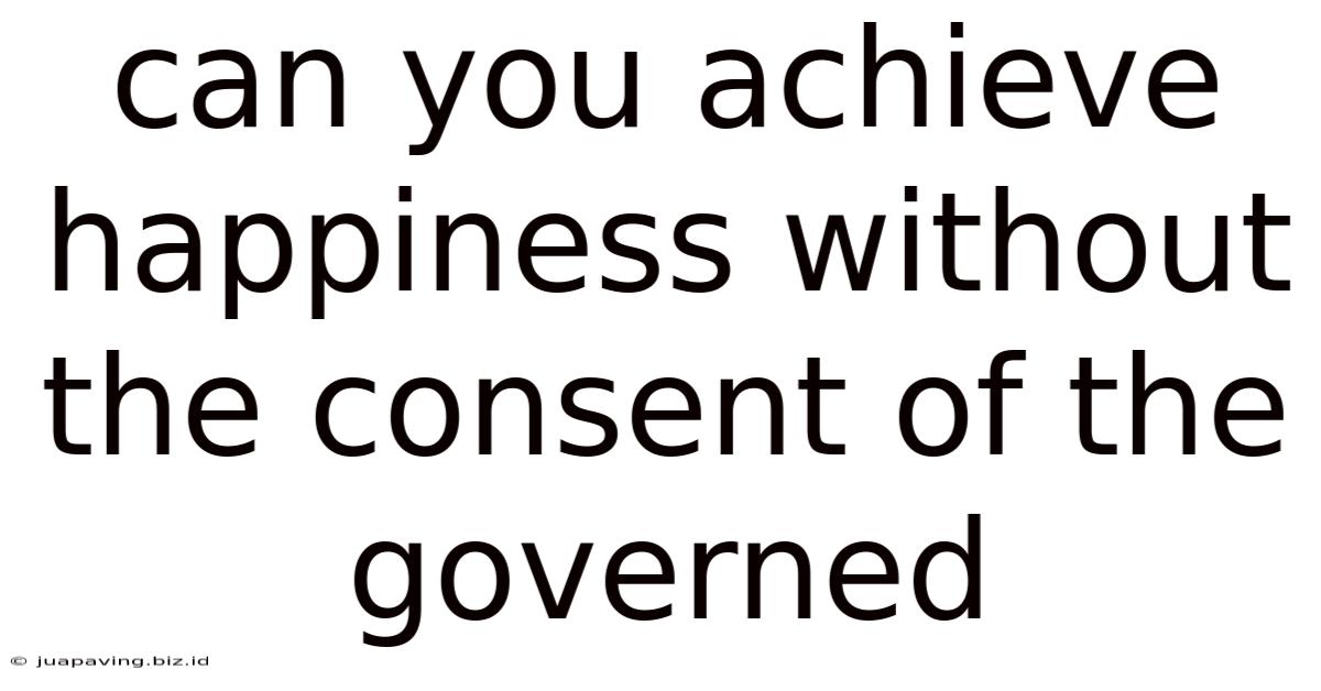Can You Achieve Happiness Without The Consent Of The Governed