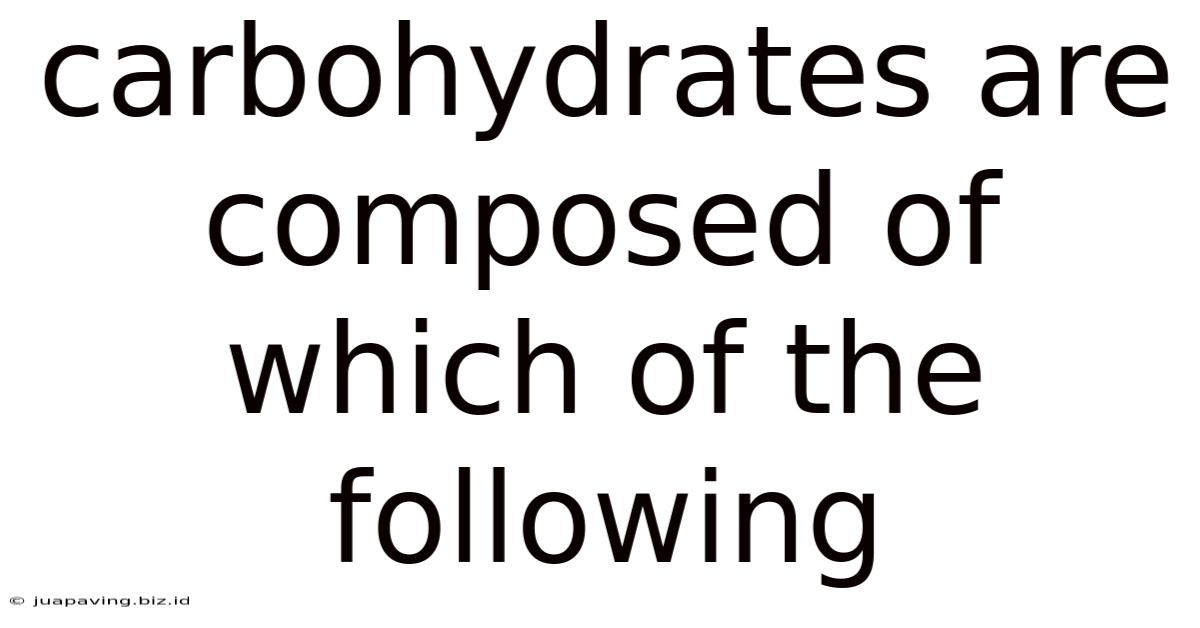 Carbohydrates Are Composed Of Which Of The Following