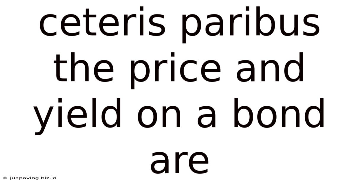 Ceteris Paribus The Price And Yield On A Bond Are