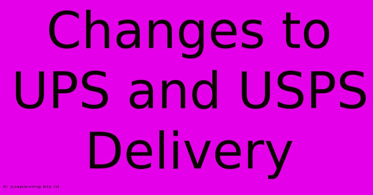 Changes To UPS And USPS Delivery