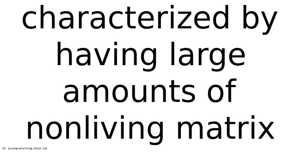 Characterized By Having Large Amounts Of Nonliving Matrix