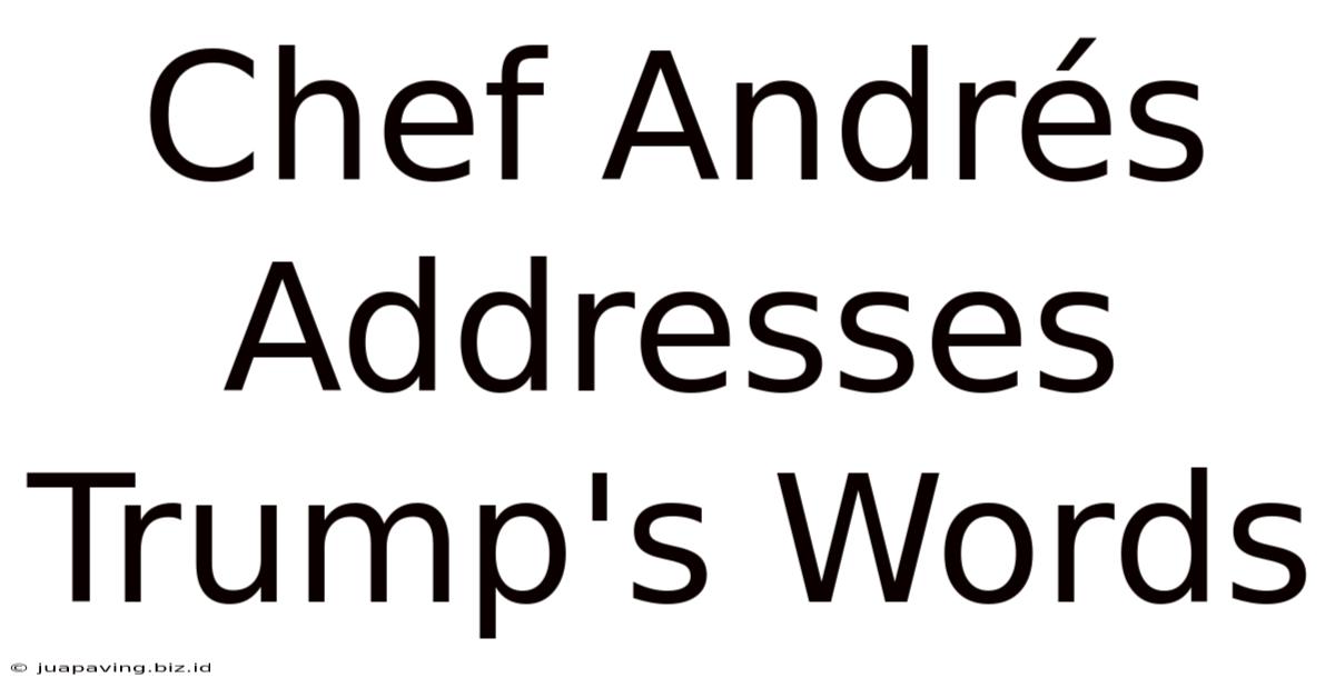 Chef Andrés Addresses Trump's Words