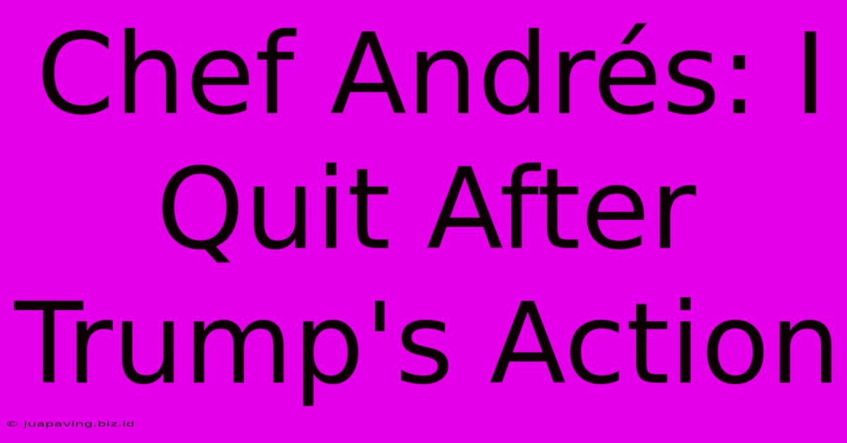 Chef Andrés: I Quit After Trump's Action